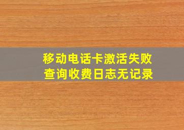 移动电话卡激活失败 查询收费日志无记录